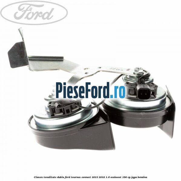 Claxon tonalitate dubla Ford Tourneo Connect 2013-2018 1.6 EcoBoost 150 cp JQGA benzina