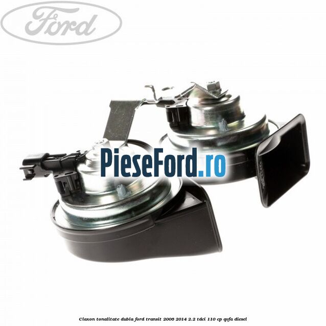 Claxon tonalitate dubla Ford Transit 2006-2014 2.2 TDCi 110 cp QVFA diesel