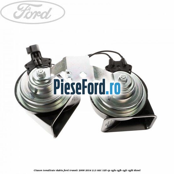 Claxon tonalitate dubla Ford Transit 2006-2014 2.2 TDCi 125 cp CYFA, CYFB, CYFC, CYFD diesel