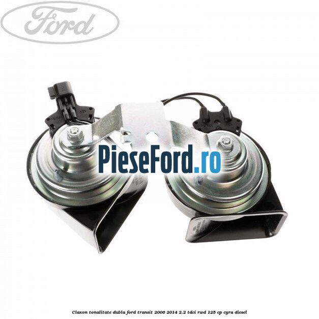 Claxon tonalitate dubla Ford Transit 2006-2014 2.2 TDCi RWD 125 cp CYRA diesel