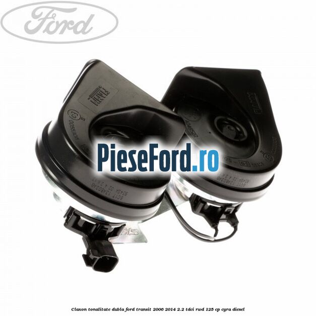 Claxon tonalitate dubla Ford Transit 2006-2014 2.2 TDCi RWD 125 cp CYRA diesel