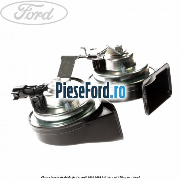Claxon tonalitate dubla Ford Transit 2006-2014 2.2 TDCi RWD 155 cp CVRC diesel