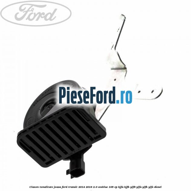 Claxon, tonalitate joasa Ford Transit 2014-2018 2.0 EcoBlue 105 cp BJFA, BJFB, YLF6, YLFA, YLFB, YLFS diesel