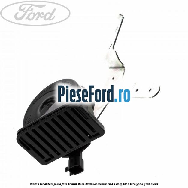 Claxon, tonalitate joasa Ford Transit 2014-2018 2.0 EcoBlue RWD 170 cp BLHA, BLRA, YNHA, YNR6 diesel