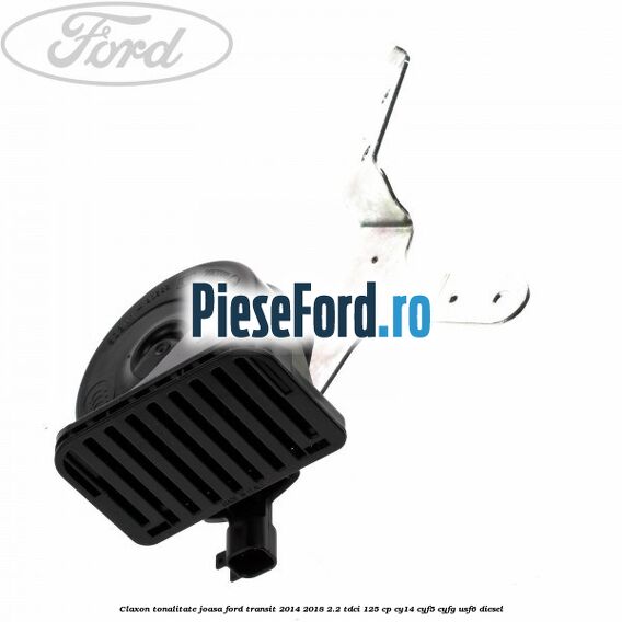 Claxon, tonalitate joasa Ford Transit 2014-2018 2.2 TDCi 125 cp CY14, CYF5, CYFG, USF6 diesel