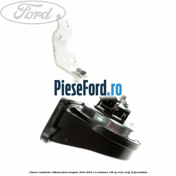 Claxon tonalitate ridicata Ford EcoSport 2013-2018 1.0 EcoBoost 125 cp M1JC, M1JJ, M1JU benzina