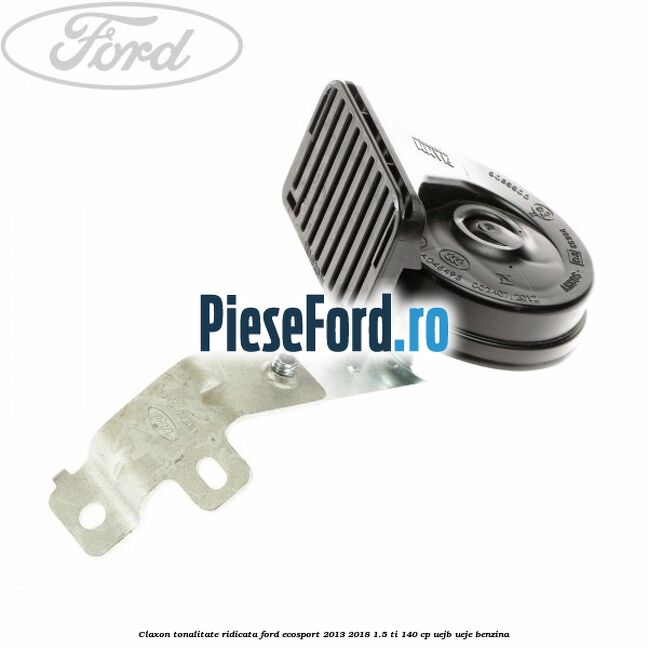 Claxon tonalitate ridicata Ford EcoSport 2013-2018 1.5 Ti 140 cp UEJB, UEJE benzina