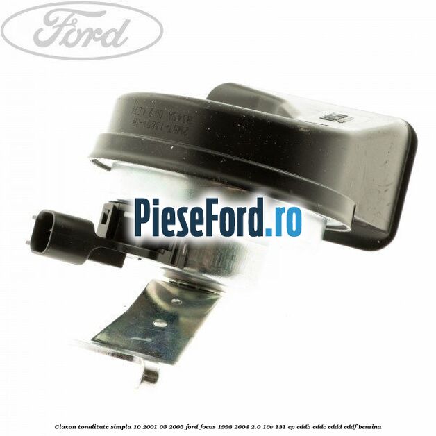 Claxon tonalitate simpla 10/2001-05/2005 Ford Focus 1998-2004 2.0 16V 131 cp EDDB, EDDC, EDDD, EDDF benzina