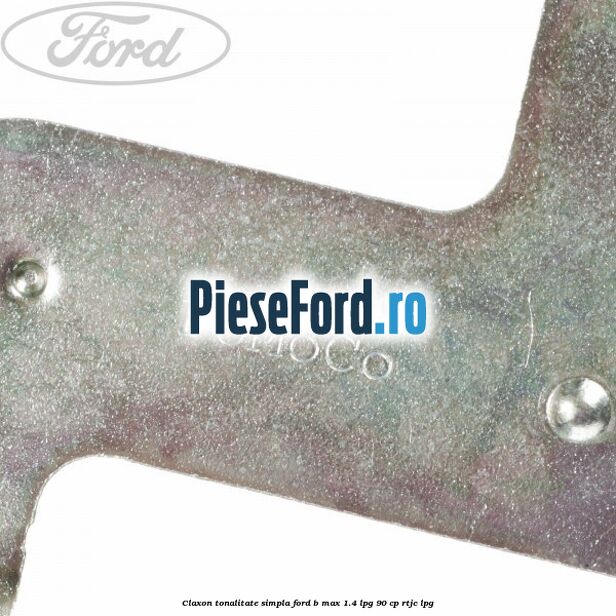 Claxon tonalitate simpla Ford B-Max 1.4 LPG 90 cp RTJC LPG