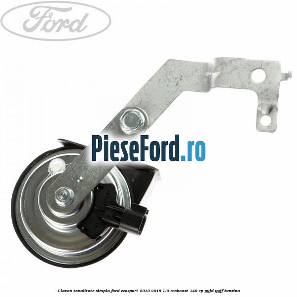 Claxon tonalitate simpla Ford EcoSport 2013-2018 1.0 EcoBoost 140 cp YYJD, YYJF benzina