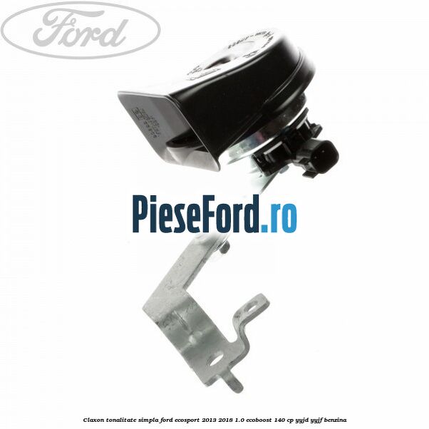 Claxon tonalitate simpla Ford EcoSport 2013-2018 1.0 EcoBoost 140 cp YYJD, YYJF benzina