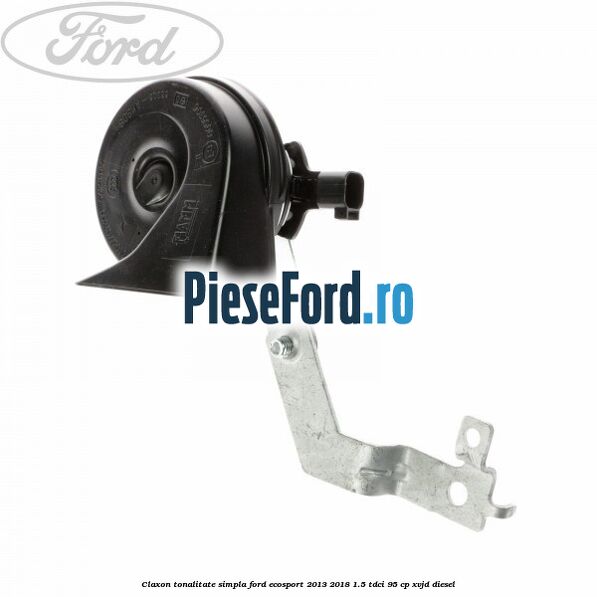 Claxon tonalitate simpla Ford EcoSport 2013-2018 1.5 TDCi 95 cp XVJD diesel