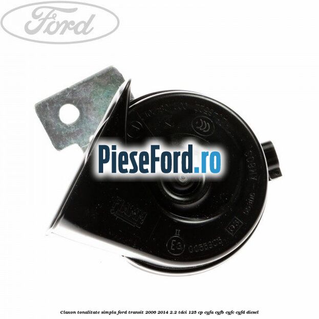 Claxon tonalitate simpla Ford Transit 2006-2014 2.2 TDCi 125 cp CYFA, CYFB, CYFC, CYFD diesel