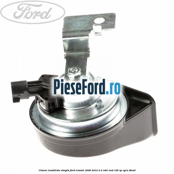 Claxon tonalitate simpla Ford Transit 2006-2014 2.2 TDCi RWD 125 cp CYRA diesel
