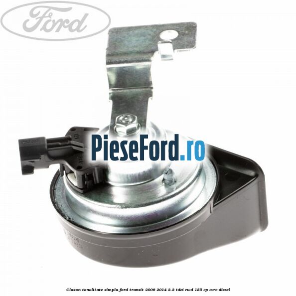 Claxon tonalitate simpla Ford Transit 2006-2014 2.2 TDCi RWD 155 cp CVRC diesel
