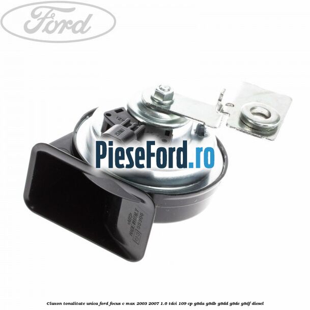 Claxon tonalitate unica Ford Focus C-Max 2003-2007 1.6 TDCi 109 cp G8DA, G8DB, G8DD, G8DE, G8DF diesel