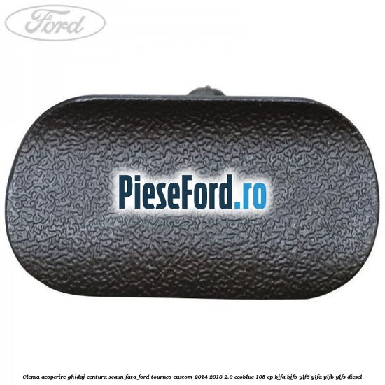 Clema acoperire ghidaj centura scaun fata Ford Tourneo Custom 2014-2018 2.0 EcoBlue 105 cp BJFA, BJFB, YLF6, YLFA, YLFB, YLFS diesel