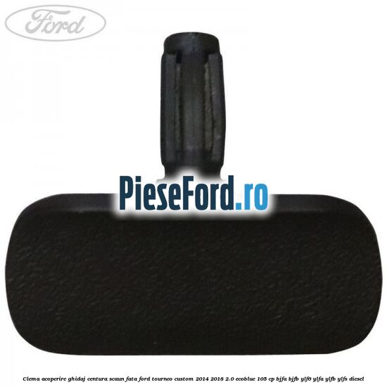 Clema acoperire ghidaj centura scaun fata Ford Tourneo Custom 2014-2018 2.0 EcoBlue 105 cp BJFA, BJFB, YLF6, YLFA, YLFB, YLFS diesel