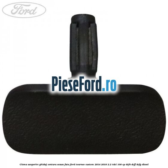Clema acoperire ghidaj centura scaun fata Ford Tourneo Custom 2014-2018 2.2 TDCi 100 cp DRF4, DRFF, DRFG diesel