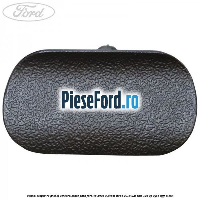 Clema acoperire ghidaj centura scaun fata Ford Tourneo Custom 2014-2018 2.2 TDCi 125 cp CYF4, CYFF diesel
