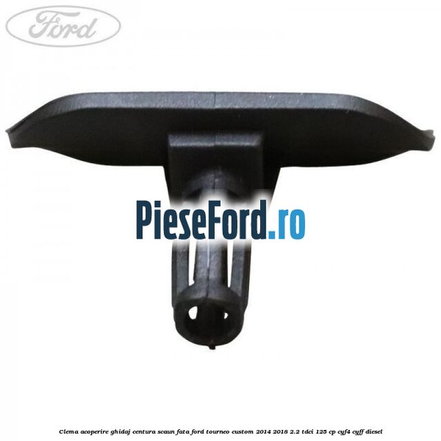 Clema acoperire ghidaj centura scaun fata Ford Tourneo Custom 2014-2018 2.2 TDCi 125 cp CYF4, CYFF diesel