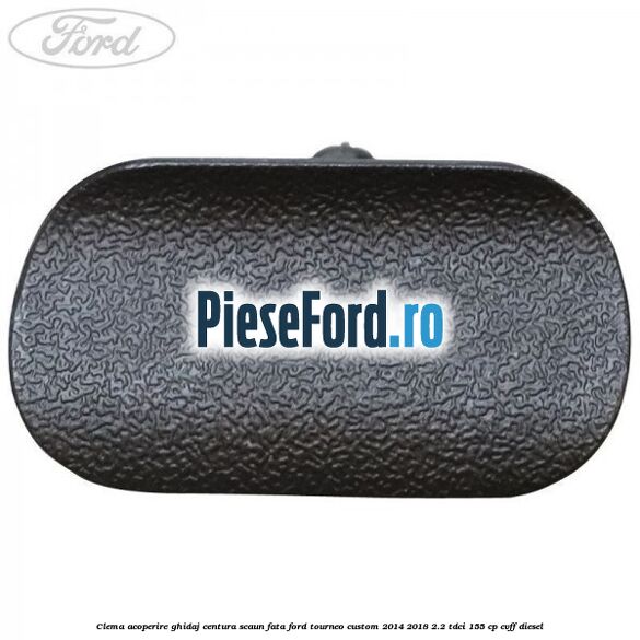 Clema acoperire ghidaj centura scaun fata Ford Tourneo Custom 2014-2018 2.2 TDCi 155 cp Clema acoperire ghidaj centura scaun fata Ford Tourneo Custom 2014-2018 2.2 TDCi 155 cp CVFF diesel