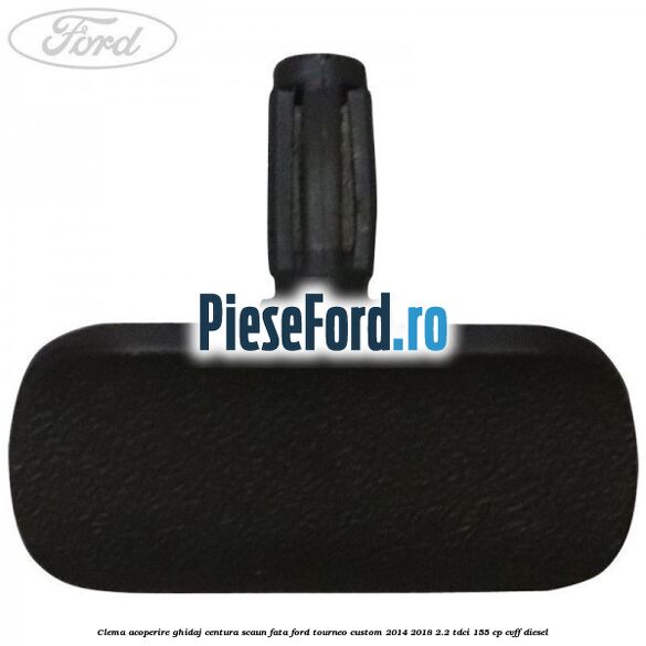Clema acoperire ghidaj centura scaun fata Ford Tourneo Custom 2014-2018 2.2 TDCi 155 cp Clema acoperire ghidaj centura scaun fata Ford Tourneo Custom 2014-2018 2.2 TDCi 155 cp CVFF diesel