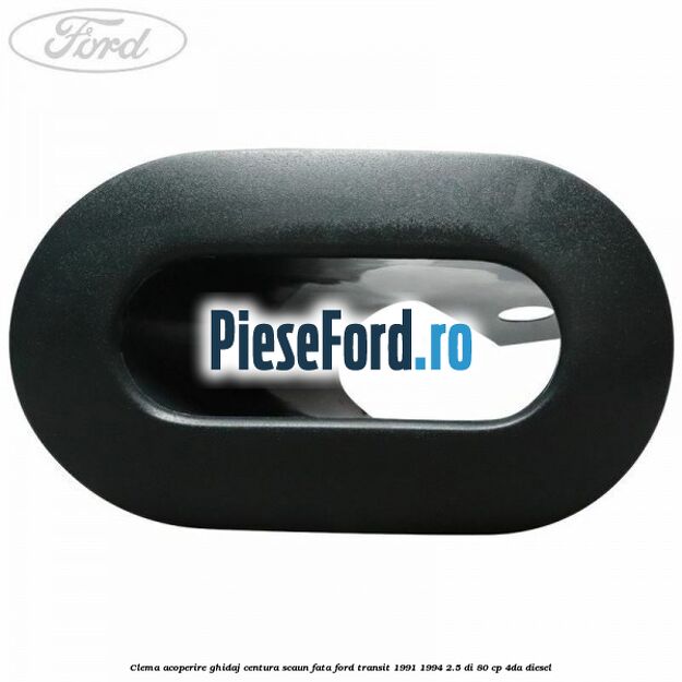 Clema acoperire ghidaj centura scaun fata Ford Transit 1991-1994 2.5 DI 80 cp 4DA diesel