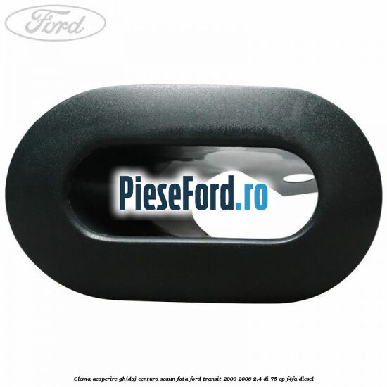 Clema acoperire ghidaj centura scaun fata Ford Transit 2000-2006 2.4 DI 75 cp Clema acoperire ghidaj centura scaun fata Ford Transit 2000-2006 2.4 DI 75 cp F4FA diesel