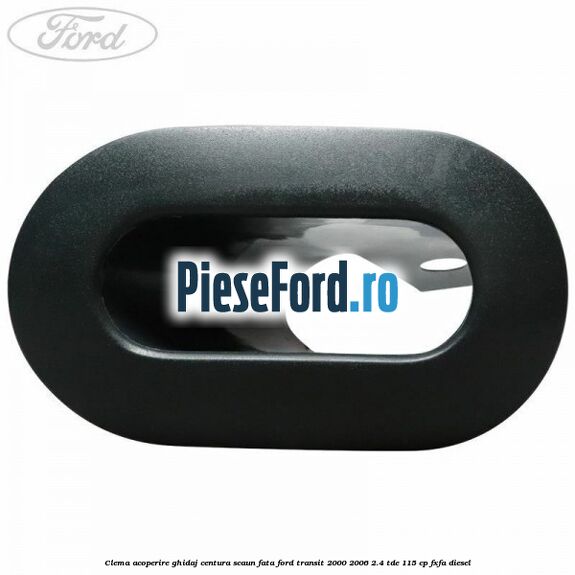 Clema acoperire ghidaj centura scaun fata Ford Transit 2000-2006 2.4 TDE 115 cp Clema acoperire ghidaj centura scaun fata Ford Transit 2000-2006 2.4 TDE 115 cp FXFA diesel