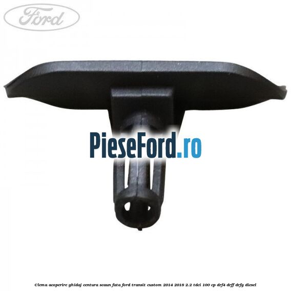 Clema acoperire ghidaj centura scaun fata Ford Transit Custom 2014-2018 2.2 TDCi 100 cp DRF4, DRFF, DRFG diesel