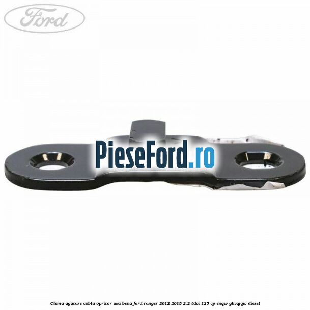 Clema agatare cablu opritor usa bena Ford Ranger 2012-2015 2.2 TDCi 125 cp ENQW, GBVAJQW diesel