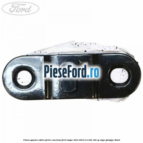 Clema agatare cablu opritor usa bena Ford Ranger 2012-2015 2.2 TDCi 125 cp ENQW, GBVAJQW diesel