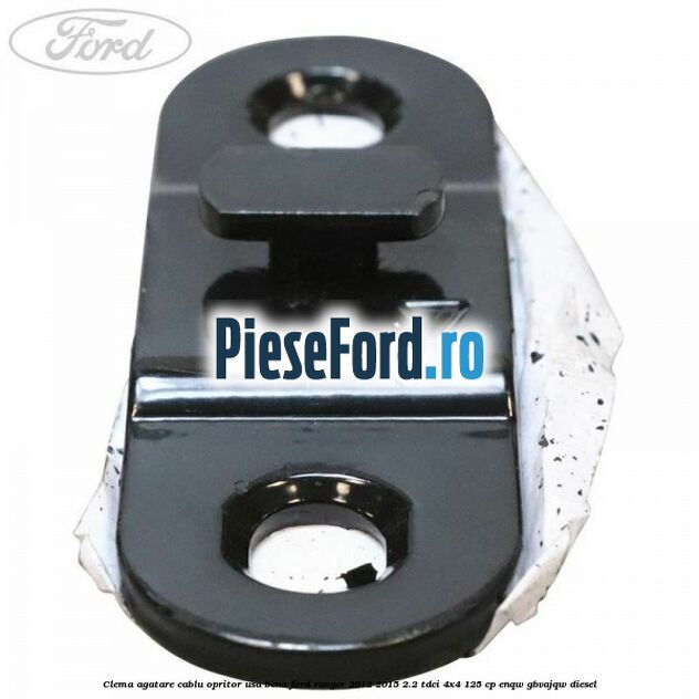 Clema agatare cablu opritor usa bena Ford Ranger 2012-2015 2.2 TDCi 4x4 125 cp ENQW, GBVAJQW diesel