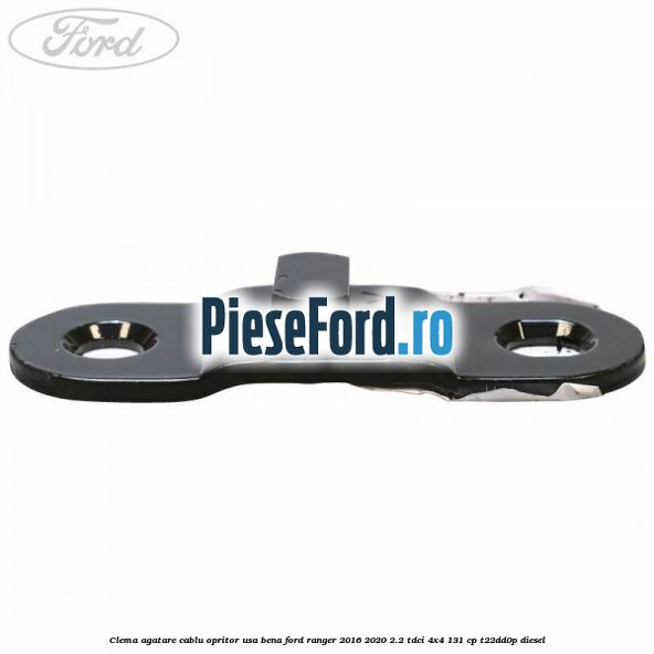 Clema agatare cablu opritor usa bena Ford Ranger 2016-2020 2.2 TDCi 4x4 131 cp T22DD0P diesel