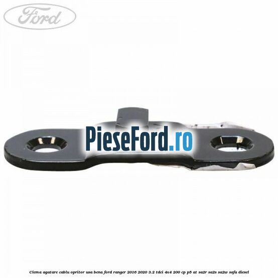 Clema agatare cablu opritor usa bena Ford Ranger 2016-2020 3.2 TDCi 4x4 200 cp Clema agatare cablu opritor usa bena Ford Ranger 2016-2020 3.2 TDCi 4x4 200 cp P5-AT, SA2R, SA2S, SA2W, SAFA diesel