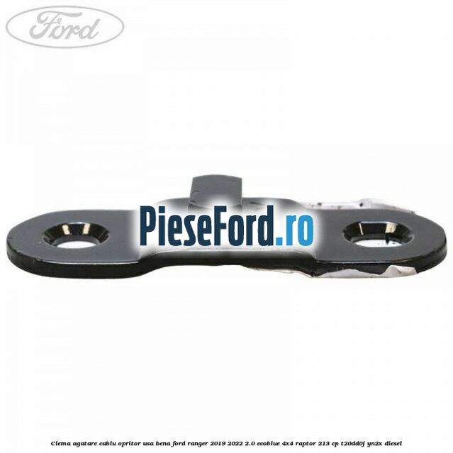 Clema agatare cablu opritor usa bena Ford Ranger 2019-2022 2.0 EcoBlue 4x4 Raptor 213 cp T20DD0J, YN2X diesel