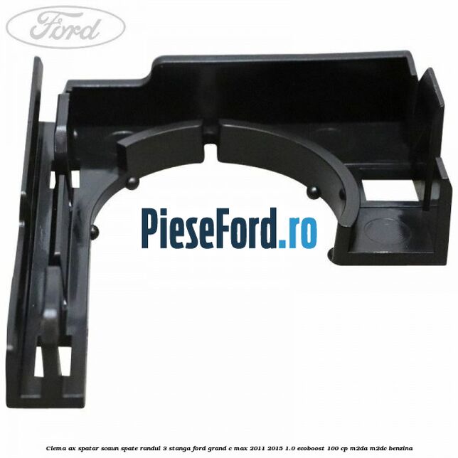 Clema ax spatar scaun spate randul 3 stanga Ford Grand C-Max 2011-2015 1.0 EcoBoost 100 cp Clema ax spatar scaun spate randul 3 stanga Ford Grand C-Max 2011-2015 1.0 EcoBoost 100 cp M2DA, M2DC benzina