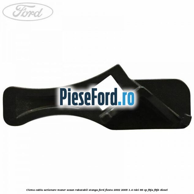 Clema cablu actionare maner scaun rabatabil stanga Ford Fiesta 2002-2005 1.4 TDCi 68 cp F6JA, F6JB diesel