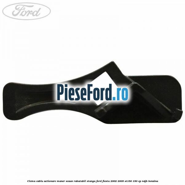 Clema cablu actionare maner scaun rabatabil stanga Ford Fiesta 2002-2005 ST150 150 cp N4JB benzina