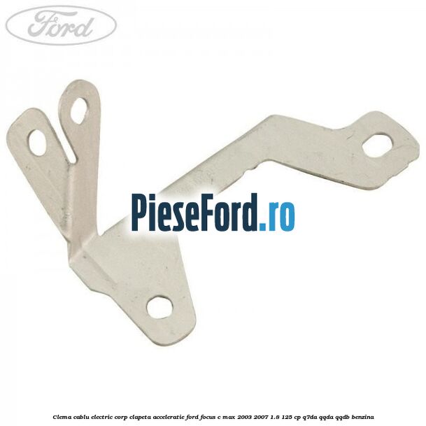 Clema cablu electric corp clapeta acceleratie Ford Focus C-Max 2003-2007 1.8 125 cp Q7DA, QQDA, QQDB benzina