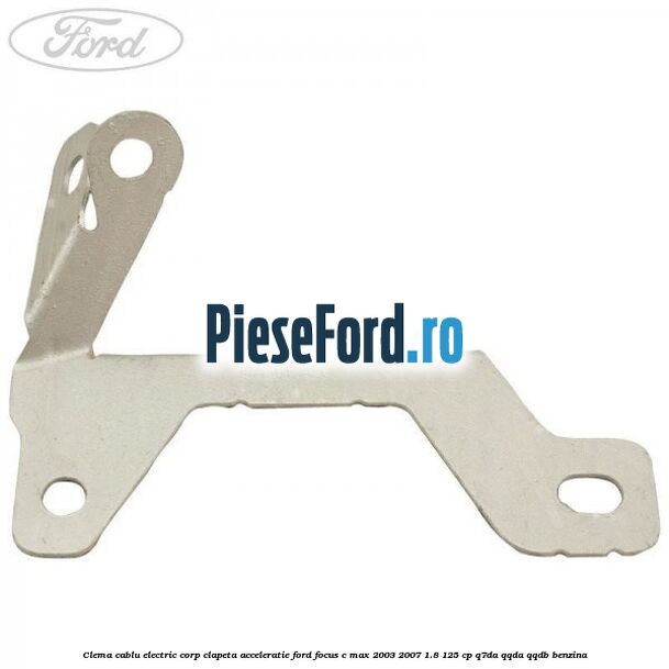 Clema cablu electric corp clapeta acceleratie Ford Focus C-Max 2003-2007 1.8 125 cp Q7DA, QQDA, QQDB benzina