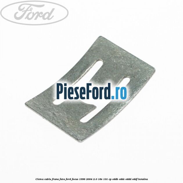 Clema cablu frana fata Ford Focus 1998-2004 2.0 16V 131 cp Clema cablu frana fata Ford Focus 1998-2004 2.0 16V 131 cp EDDB, EDDC, EDDD, EDDF benzina