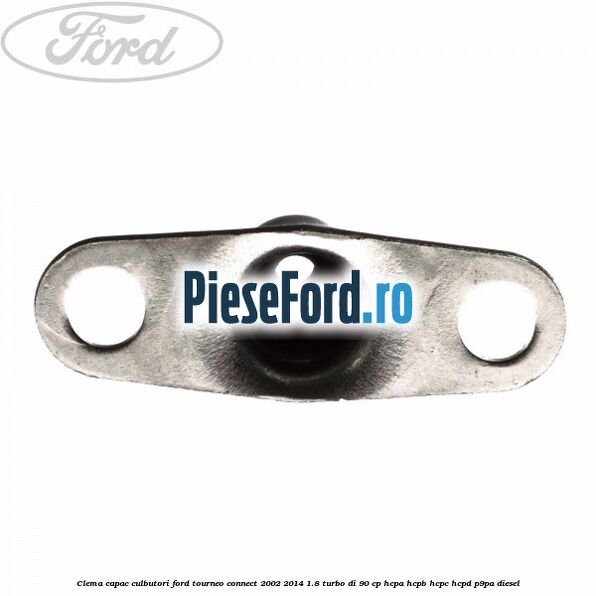 Clema capac culbutori Ford Tourneo Connect 2002-2014 1.8 Turbo Di 90 cp HCPA, HCPB, HCPC, HCPD, P9PA diesel