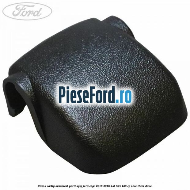 Clema carlig ornament portbagaj Ford Edge 2016-2018 2.0 TDCi 180 cp T8CC, T8CM diesel