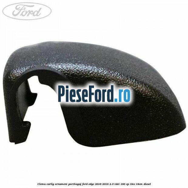 Clema carlig ornament portbagaj Ford Edge 2016-2018 2.0 TDCi 180 cp T8CC, T8CM diesel