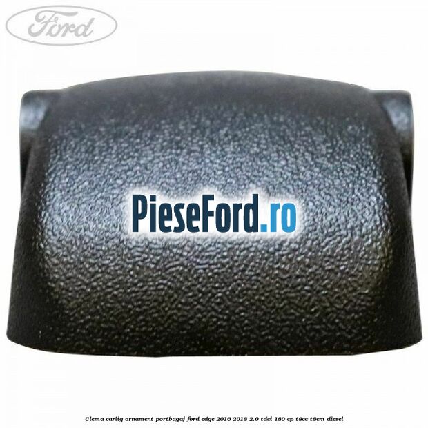 Clema carlig ornament portbagaj Ford Edge 2016-2018 2.0 TDCi 180 cp T8CC, T8CM diesel
