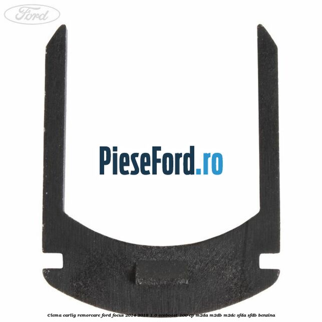 Clema carlig remorcare Ford Focus 2014-2018 1.0 EcoBoost 100 cp M2DA, M2DB, M2DC, SFDA, SFDB benzina