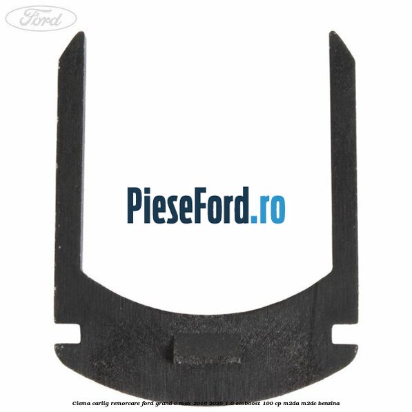Clema carlig remorcare Ford Grand C-Max 2016-2020 1.0 EcoBoost 100 cp Clema carlig remorcare Ford Grand C-Max 2016-2020 1.0 EcoBoost 100 cp M2DA, M2DC benzina