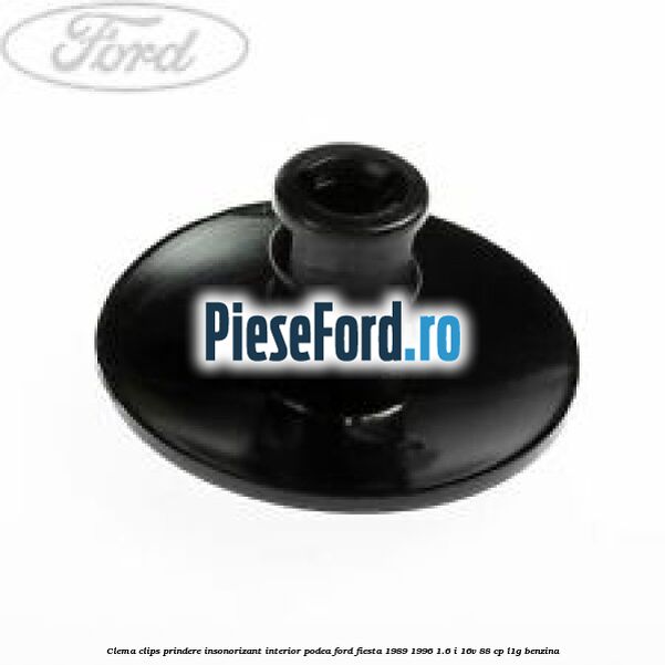 Clema clips prindere insonorizant interior podea Ford Fiesta 1989-1996 1.6 i 16V 88 cp L1G benzina